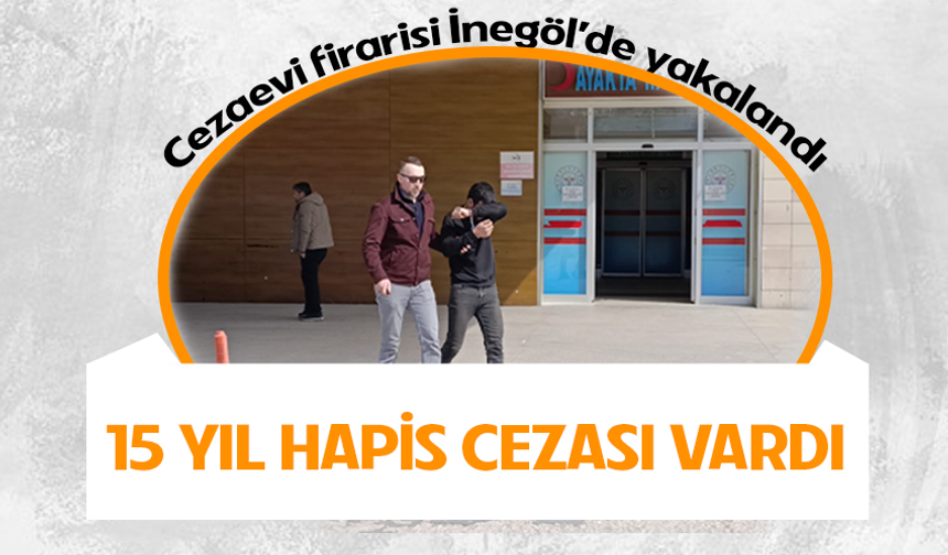15 yıl hapis cezasıyla aranıyordu! Cezaevi firarisi İnegöl’de yakalandı