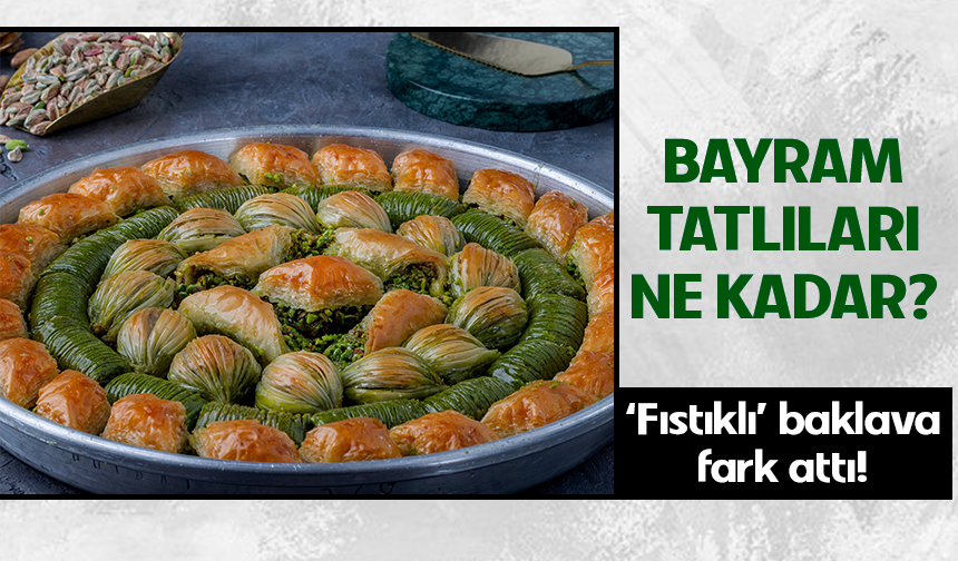 Bayram tatlıları ne kadar? Fıstıklı baklava fark attı