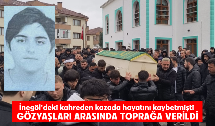 İnegöl'deki kahreden kazada hayatını kaybetmişti: Gözyaşları arasında toprağa verildi