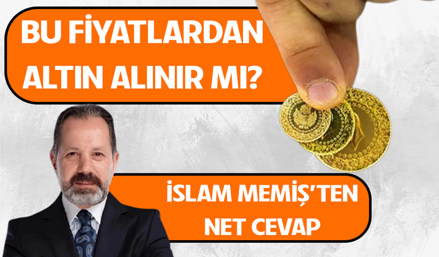 Bu fiyatlardan altın alınır mı? İslam Memiş'ten net cevap