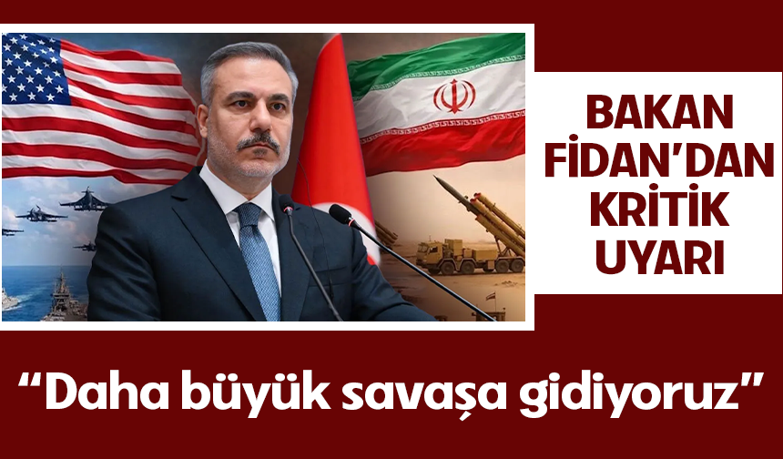 Bakan Fidan uyardı: Bölge büyük savaşa sürükleniyor