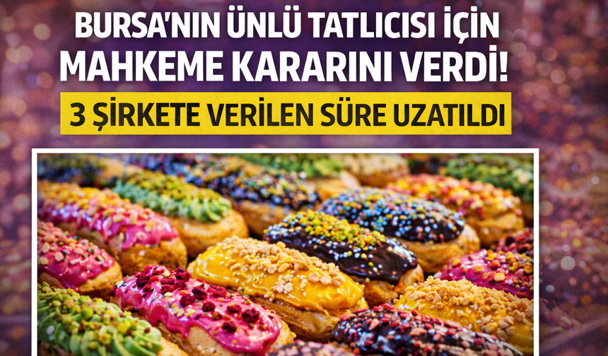 Bursa’nın ünlü tatlıcısı için mahkeme kararını verdi! 3 şirkete verilen süre uzatıldı