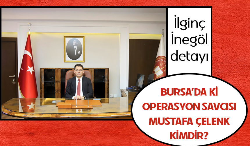 Bursa'daki operasyon savcısı Mustafa Çelenk kimdir? İlginç İnegöl detayı