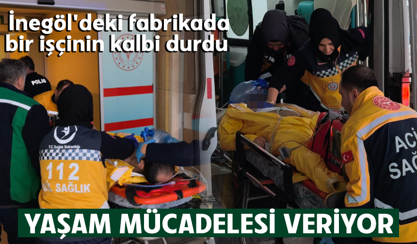Bursa İnegöl'deki fabrikada bir işçinin kalbi durdu: Yaşam mücadelesi veriyor