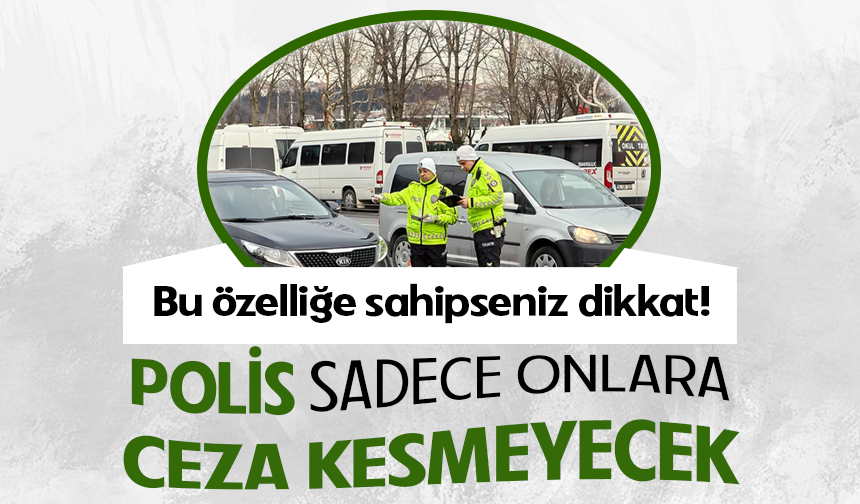 Polis sadece onlara ceza kesmeyecek: Bu özelliğe sahipseniz dikkat