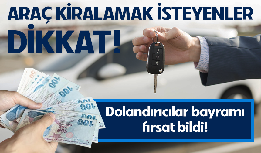 Dolandırıcılar bayramı fırsat bildi! Araç kiralamada büyük tuzak