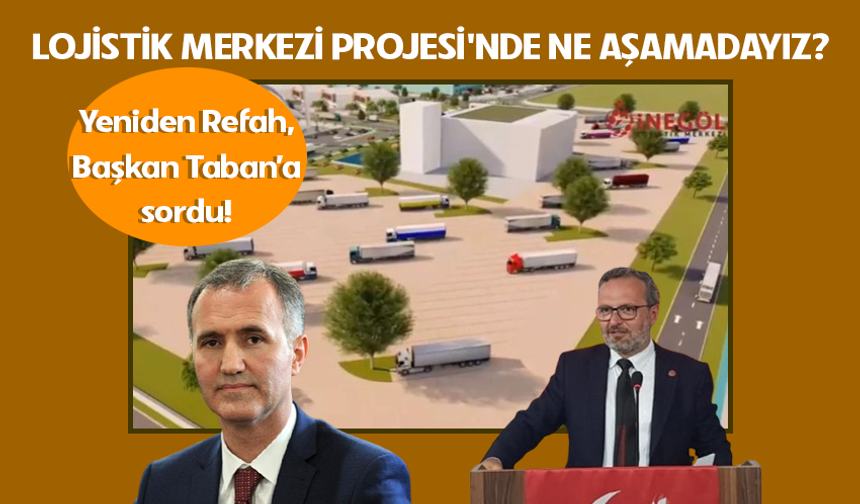 Yeniden Refah, Başkan Taban’a sordu: Lojistik Merkezi Projesi'nde ne aşamadayız?