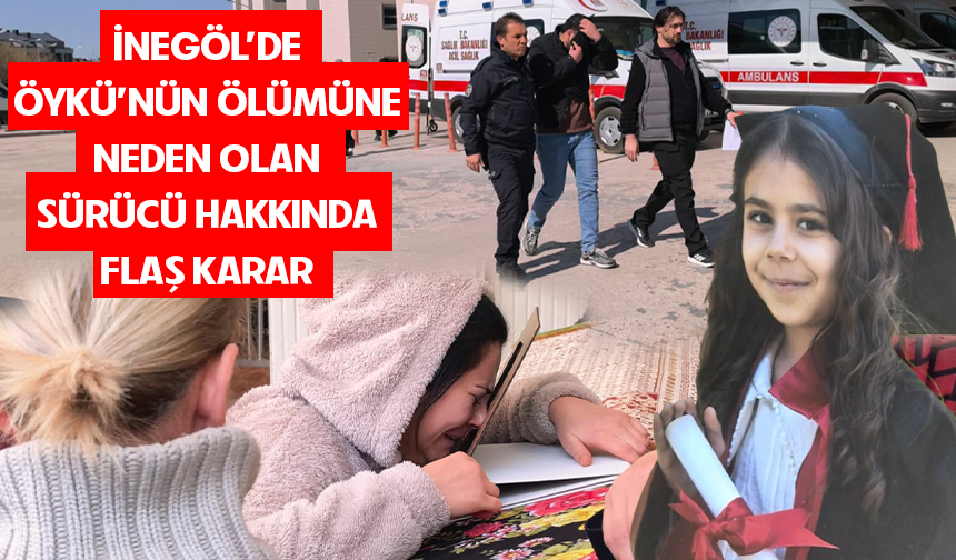 Bursa İnegöl'de Öykü'nün ölümüne neden olan sürücü hakkında flaş karar