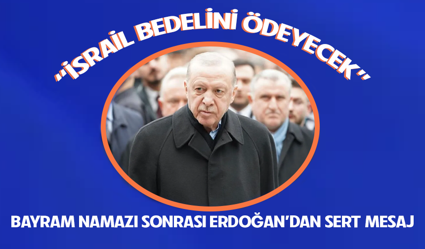 Erdoğan İsrail'i eleştirdi: Bedelini er ya da geç ödeyecekler