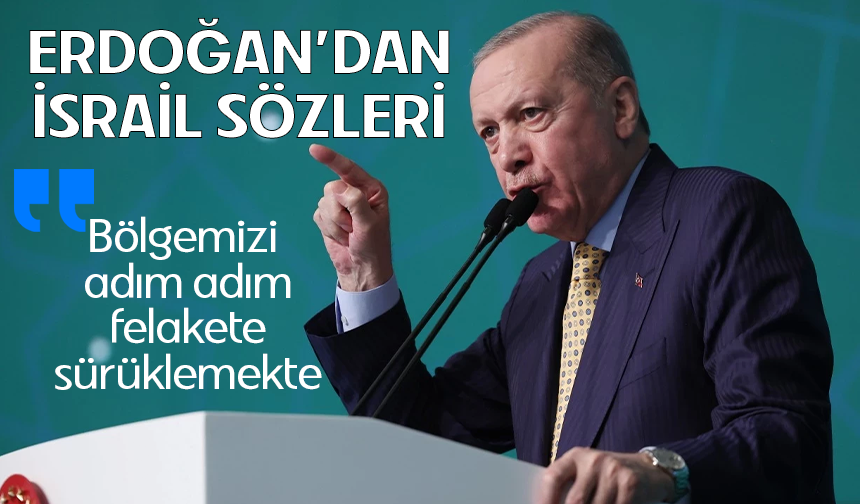 Erdoğan'dan 'İsrail' sözleri: Bölgemizi adım adım felakete sürüklemekte