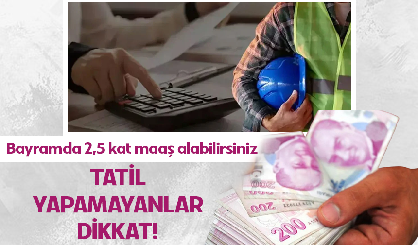 Tatil yapamayanlara müjde! 2,5 katı maaş alabilirsiniz