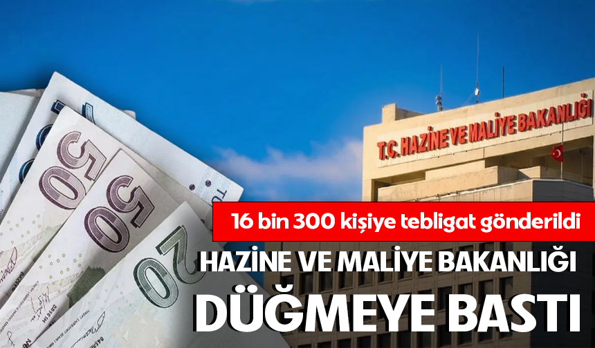 Hazine ve Maliye Bakanlığı düğmeye bastı: 16 bin 300 kişiye tebligat gönderildi