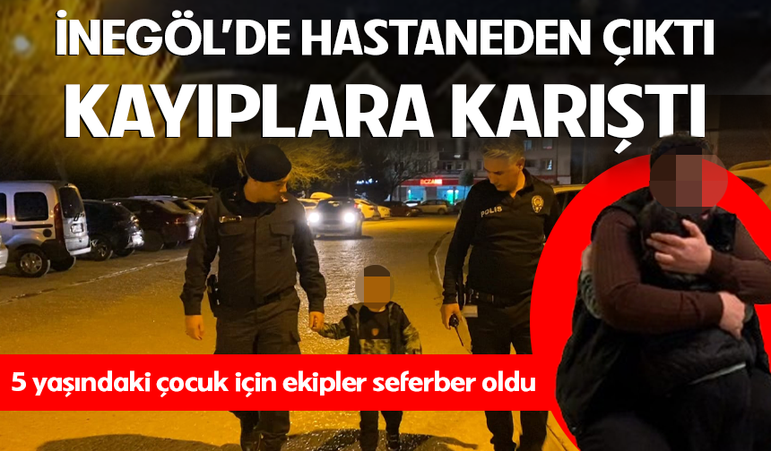 Bursa İnegöl'de hastaneden çıktı, kayıplara karıştı! 5 yaşındaki çocuk için ekipler seferber oldu