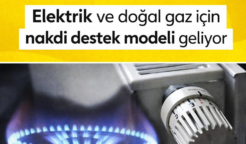 Elektrik ve doğal gaz için nakdi destek modeli geliyor