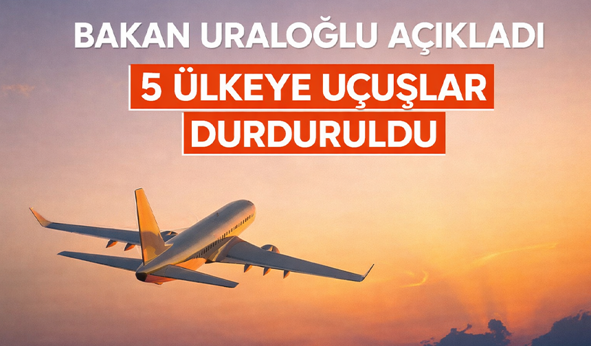 Bakan Uraloğlu açıkladı: 5 ülkeye uçuşlar durduruldu