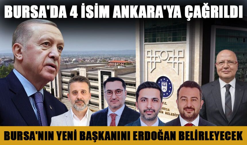 Bursa'da 4 İsim Ankara'ya Çağrıldı! Bursa'nın Yeni Başkanını Erdoğan Belirleyecek