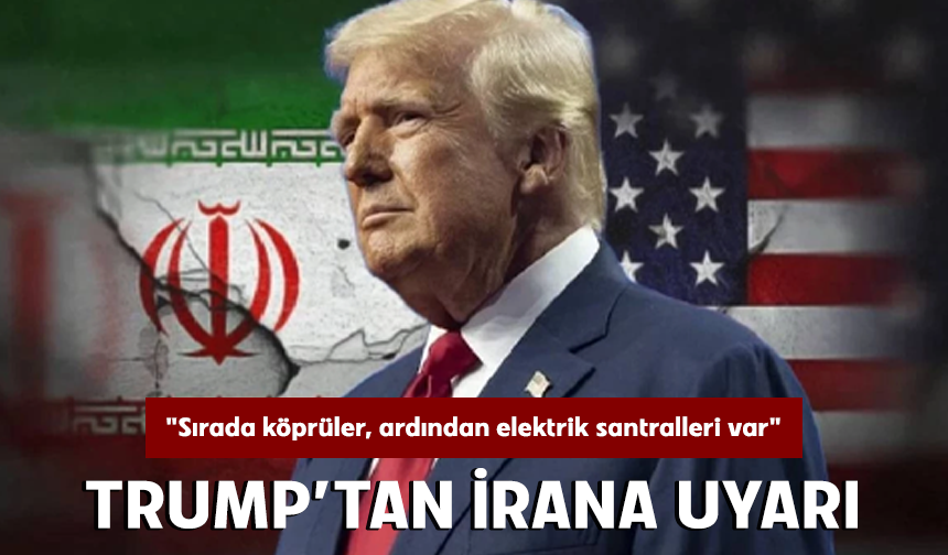 Trump’tan İran’a uyarı "Sırada köprüler, ardından elektrik santralleri var"