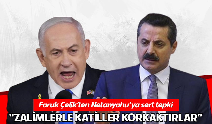 Faruk Çelik’ten Netanyahu’ya sert tepki: "Zalimlerle k*tiller korkaktırlar"