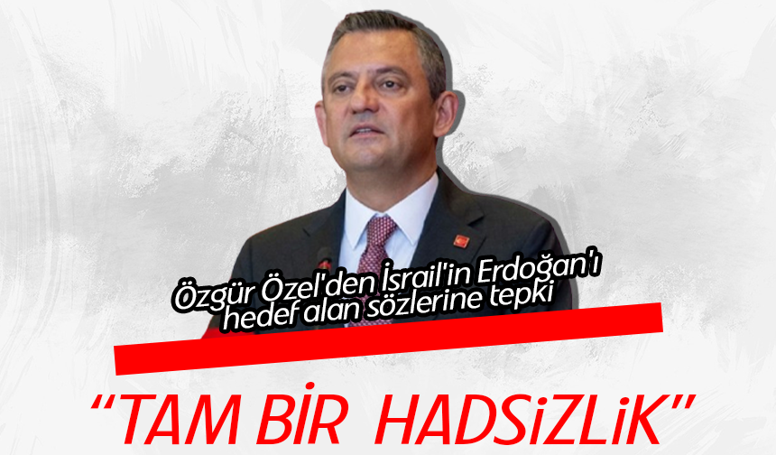 Özgür Özel'den İsrail'in Erdoğan'ı hedef alan sözlerine tepki