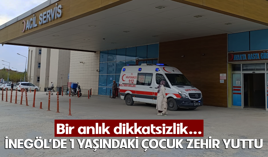 Bir anlık dikkatsizlik! Bursa İnegöl'de 1 yaşındaki çocuk zehir yuttu