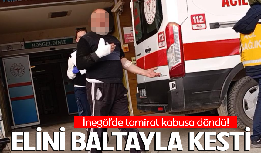 Bursa İnegöl'de tamirat kabusa döndü! Elini baltayla kesti