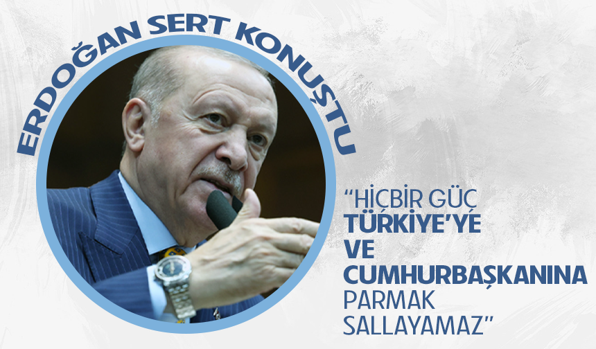 Erdoğan sert konuştu: "Hiçbir güç Türkiye'ye ve Cumhurbaşkanına parmak sallayamaz"