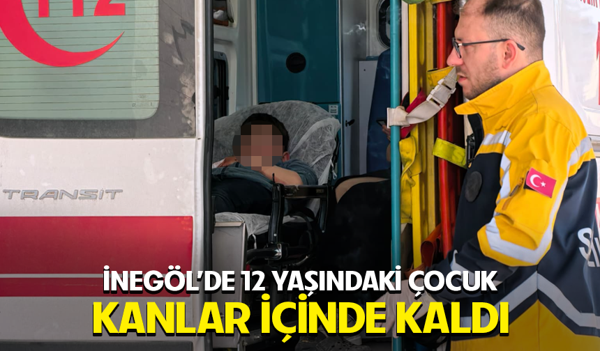 Bursa İnegöl'de 12 yaşındaki çocuk kanlar içinde kaldı