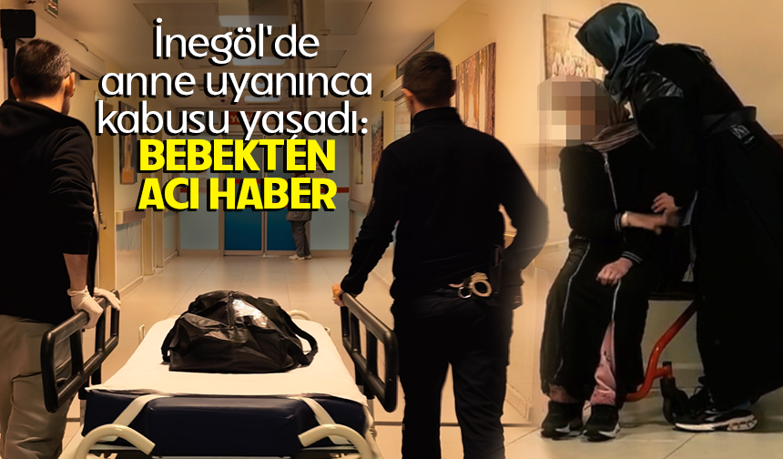 Bursa İnegöl'de anne uyanınca kabusu yaşadı: Bebekten acı haber