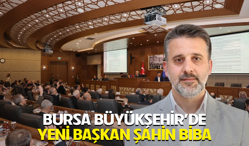 BURSA BÜYÜKŞEHİR’DE YENİ BAŞKAN ŞAHİN BİBA