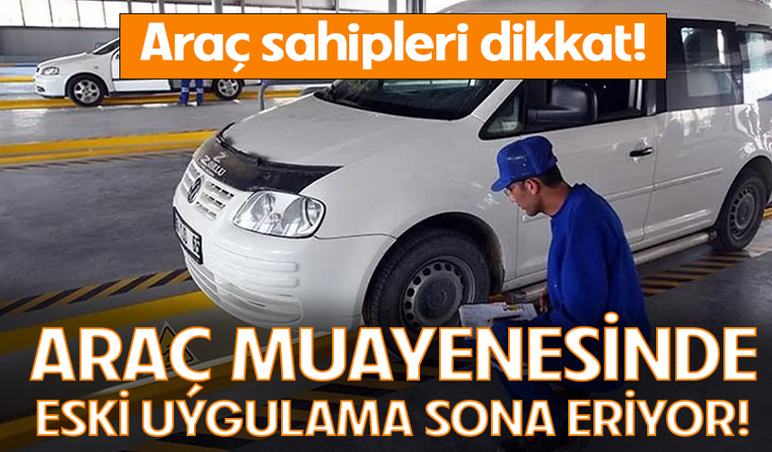 Araç muayenesinde bir dönemin sonu! Eski uygulama tarihe karışıyor!