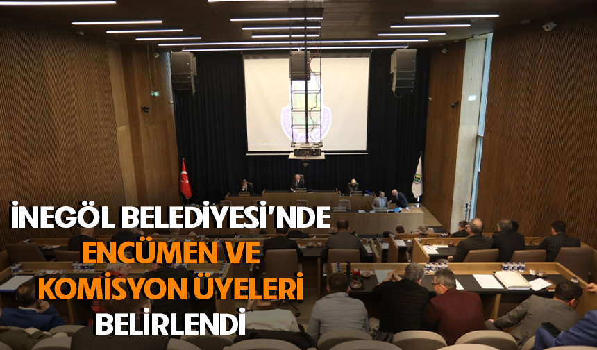 İnegöl Belediyesi'nde Encümen ve Komisyon üyeleri belirlendi