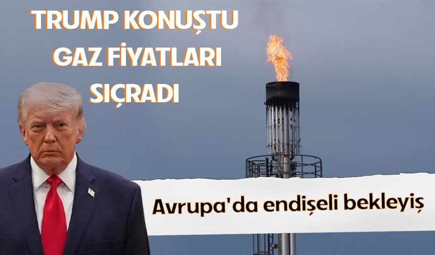 Avrupa'da gaz fiyatları Trump'ın açıklamalarından sonra yüzde 6 yükseldi