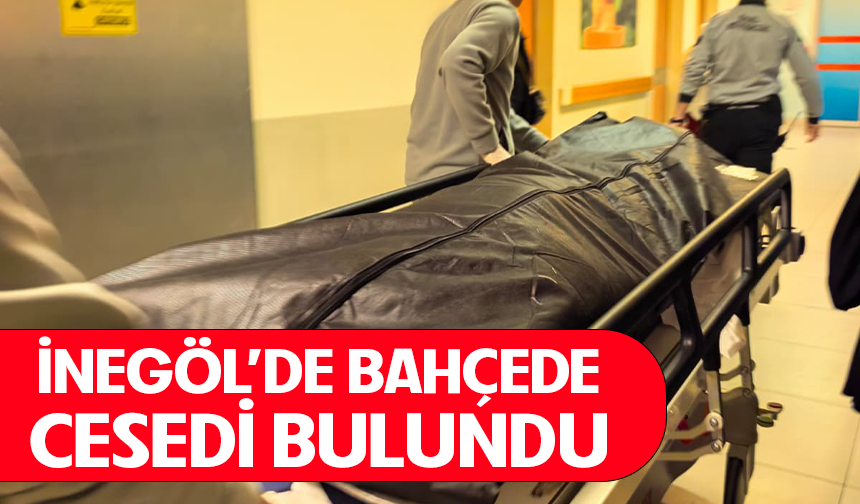 Bursa İnegöl'de bahçede cesedi bulundu