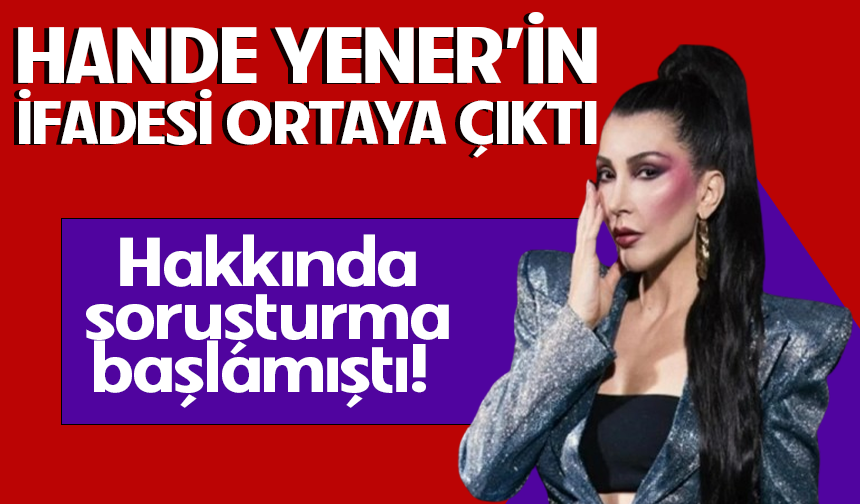 Hakkında soruşturma başlamıştı! Hande Yener'in ifadesi ortaya çıktı