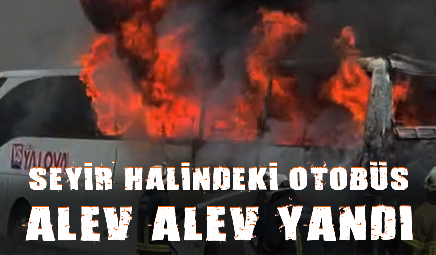 Bursa'da seyir halindeki otobüs bir anda alev aldı