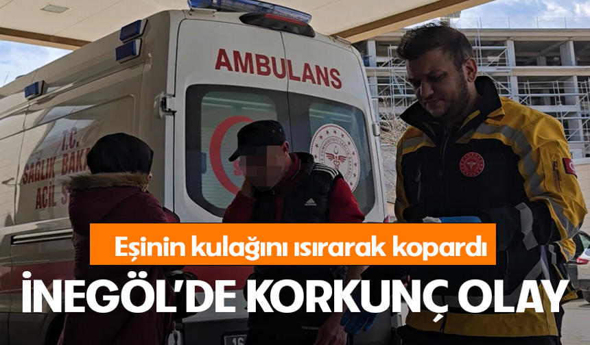 Bursa İnegöl'de eşinin kulağını ısırarak kopardı