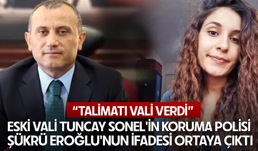 Tuncay Sonel'in koruma polisi Şükrü Eroğlu'nun ifadesi ortaya çıktı: Talimatı vali verdi