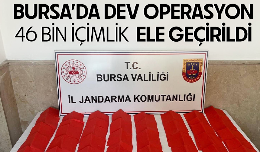 Bursa’da dev operasyon: 46 bin içimlik  ele geçirildi