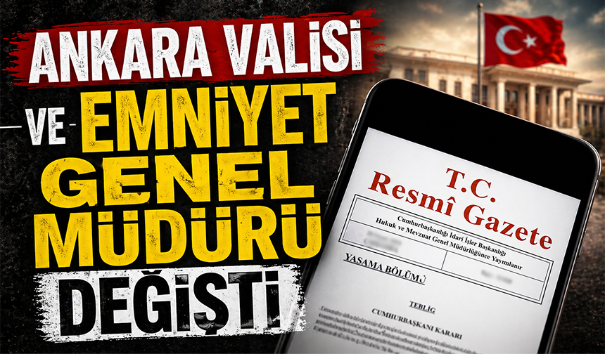 Resmi Gazete'de yeni atama kararları: Ankara Valisi ve Emniyet Genel Müdürü değişti