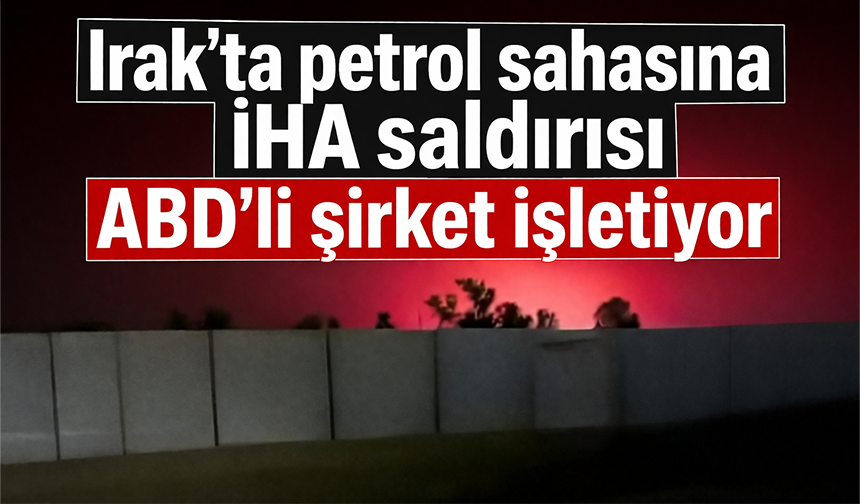 Irak'ta petrol sahasına İHA saldırısı