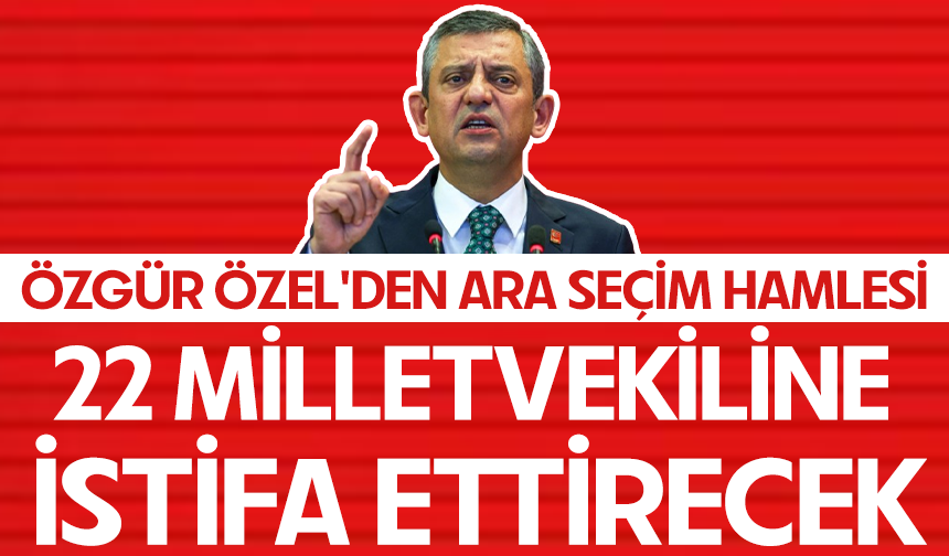 Özgür Özel'den ara seçim hamlesi... 22 milletvekiline istifa ettirecek