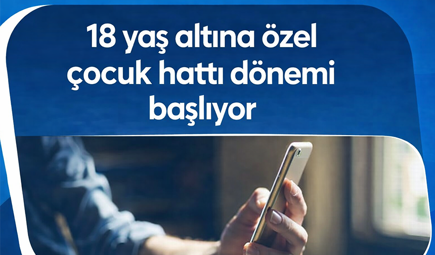 18 yaş altına özel çocuk hattı dönemi başlıyor