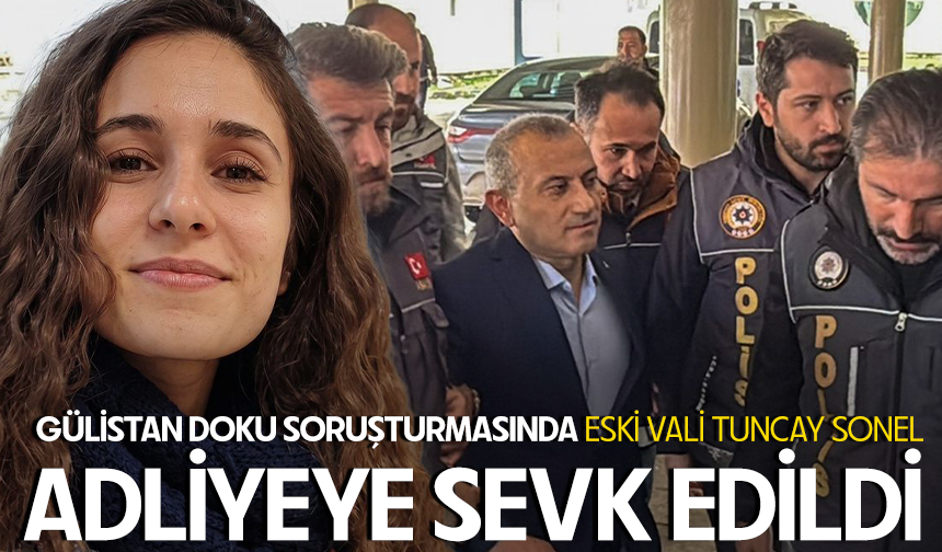 Gülistan Doku soruşturmasında eski vali Tuncay Sonel adliyeye sevk edildi