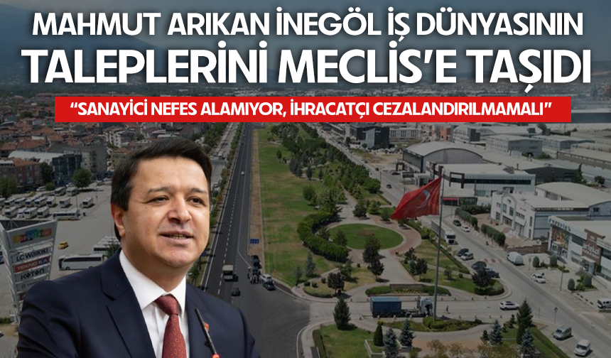 Mahmut Arıkan İnegöl İş Dünyasının Taleplerini Meclis’e Taşıdı: “Sanayici Nefes Alamıyor, İhracatçı Cezalandırılmamalı”