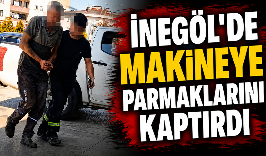 Bursa İnegöl'de makineye parmaklarını kaptırdı