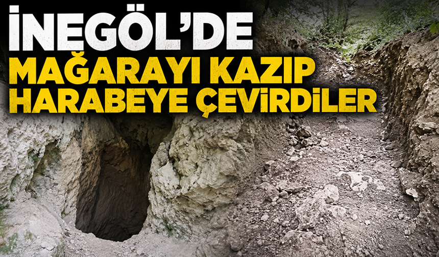Bursa İnegöl’de mağarayı kazıp harabeye çevirdiler