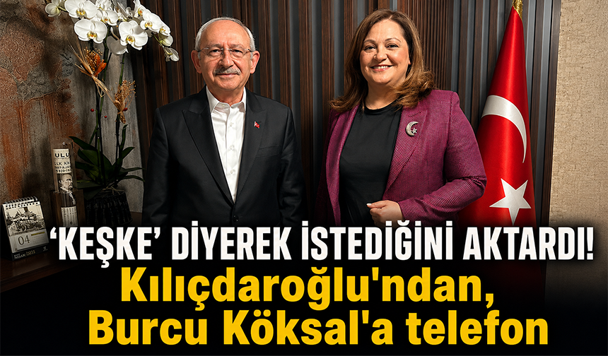 Kılıçdaroğlu’ndan Burcu Köksal’a telefon!