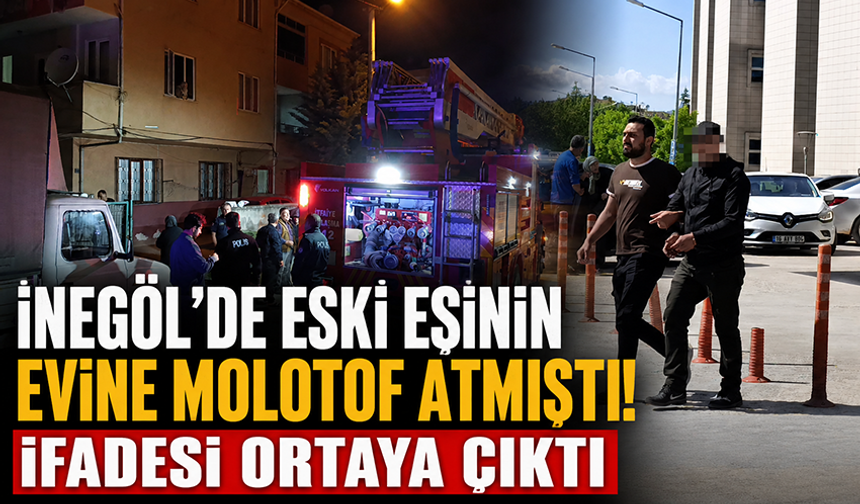 Bursa İnegöl'de eski eşinin evine molotof atmıştı! İfadesi ortaya çıktı