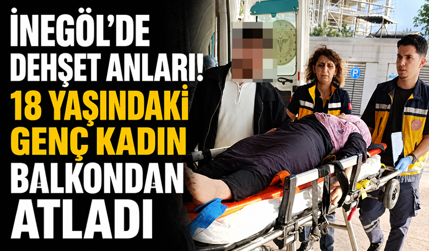Bursa İnegöl'de 18 yaşında genç kadın balkondan atladı