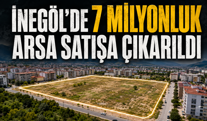 Bursa İnegöl'de 7 milyonluk arsa satışa çıkarıldı